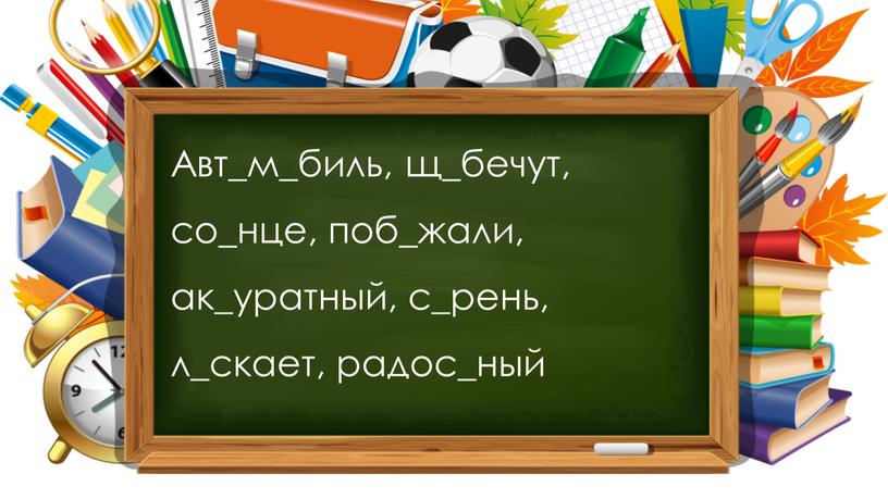 Авт_м_биль, щ_бечут, со_нце, поб_жали, ак_уратный, с_рень, л_скает, радос_ный