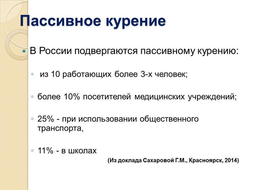 Пассивное курение В России подвергаются пассивному курению: из 10 работающих более 3-х человек; более 10% посетителей медицинских учреждений; 25% - при использовании общественного транспорта, 11%…