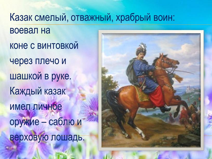 Казак смелый, отважный, храбрый воин: воевал на коне с винтовкой через плечо и шашкой в руке