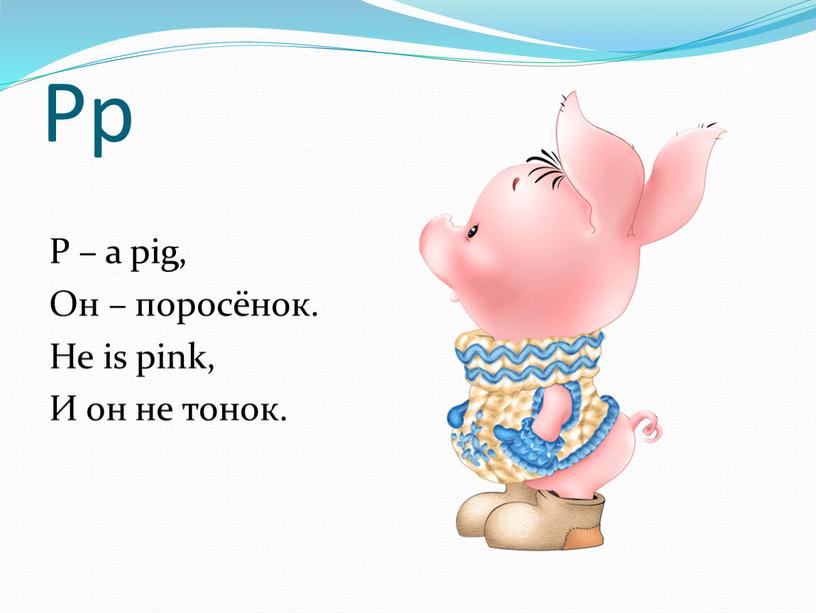 Pp P – a pig, Он – поросёнок. He is pink,