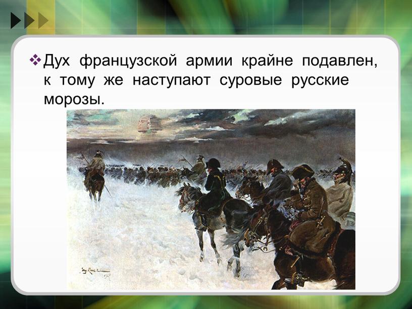 Дух французской армии крайне подавлен, к тому же наступают суровые русские морозы