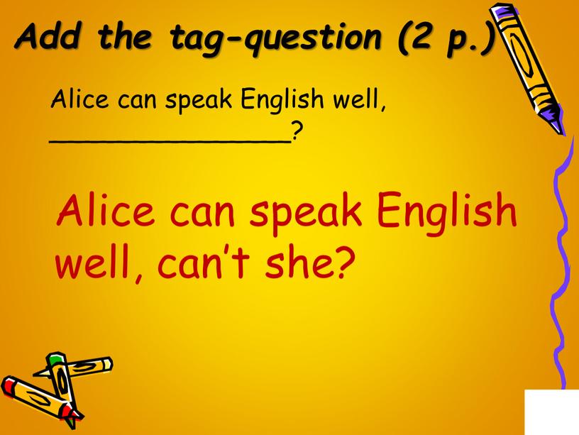 Add the tag-question (2 p.) Alice can speak