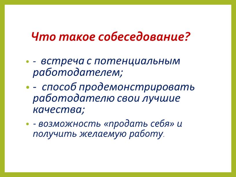 Что такое собеседование? - встреча с потенциальным работодателем; - способ продемонстрировать работодателю свои лучшие качества; - возможность «продать себя» и получить желаемую работу