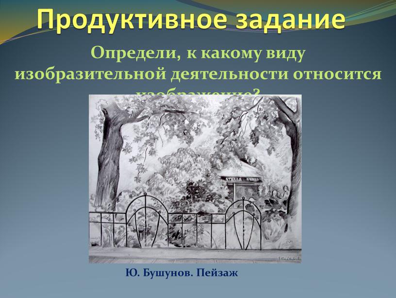 Продуктивное задание Определи, к какому виду изобразительной деятельности относится изображение?