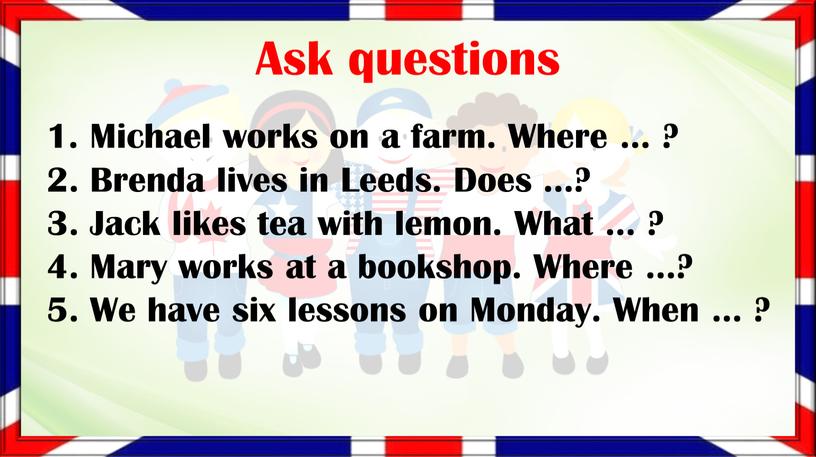 Ask questions 1. Michael works on a farm