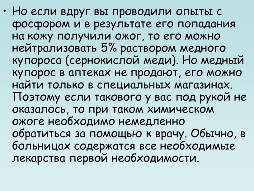 Но если вдруг вы проводили опыты с фосфором и в результате его попадания на кожу получили ожог, то его можно нейтрализовать 5% раствором медного купороса…