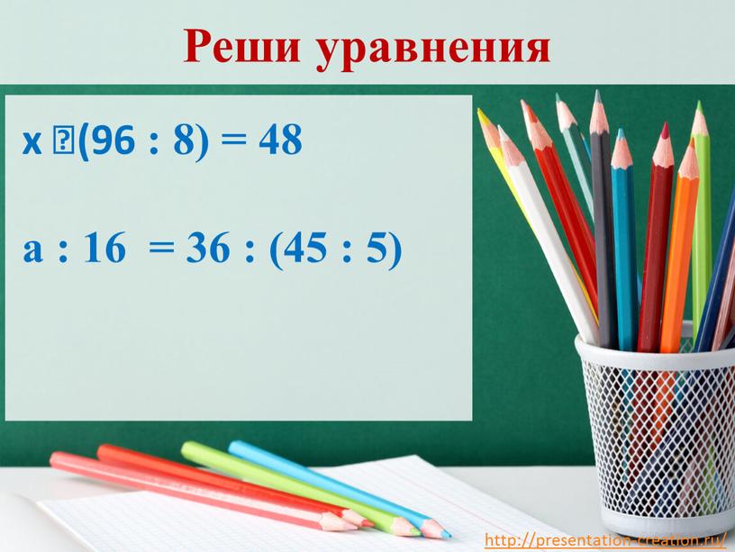 Реши уравнения х ⸱ (96 : 8) = 48 а : 16 = 36 : (45 : 5)