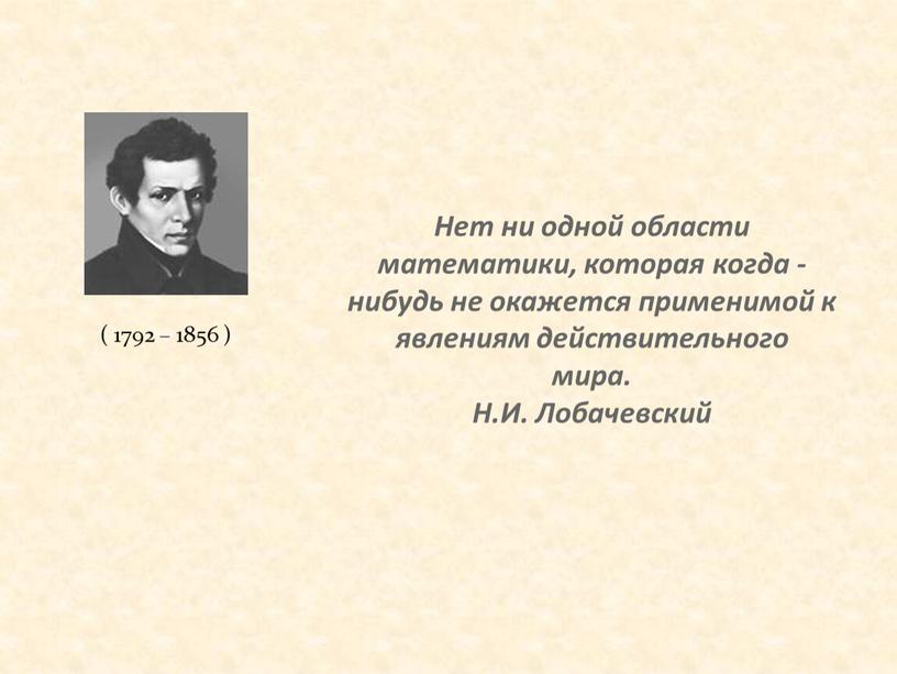 Нет ни одной области математики, которая когда - нибудь не окажется применимой к явлениям действительного мира