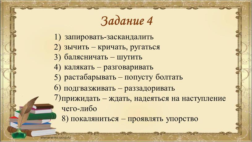 Задание 4 1) 2) 3) 4) 5) 6) 7) запировать-заскандалить зычить – кричать, ругаться балясничать – шутить калякать – разговаривать растабарывать – попусту болтать подгвазживать…