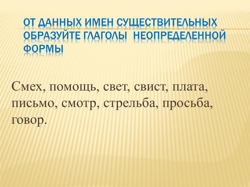 От данных имен существительных образуйте глаголы неопределенной формы