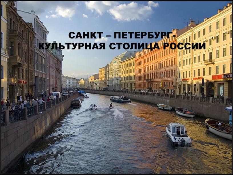 САНКТ – ПЕТЕРБУРГ- КУЛЬТУРНАЯ СТОЛИЦА