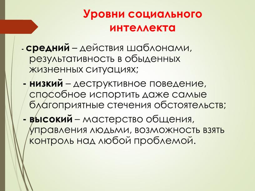 Уровни социального интеллекта - средний – действия шаблонами, результативность в обыденных жизненных ситуациях; - низкий – деструктивное поведение, способное испортить даже самые благоприятные стечения обстоятельств;…