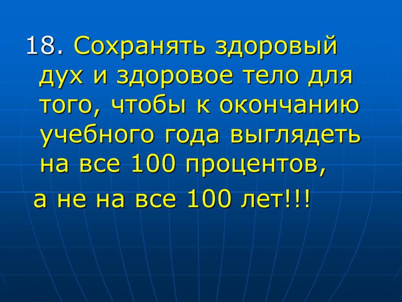 Сохранять здоровый дух и здоровое тело для того, чтобы к окончанию учебного года выглядеть на все 100 процентов, а не на все 100 лет!!!