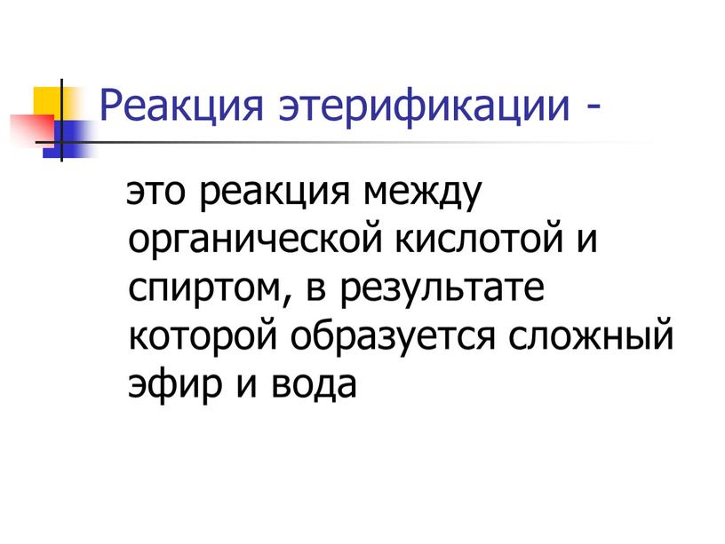 Реакция этерификации - это реакция между органической кислотой и спиртом, в результате которой образуется сложный эфир и вода