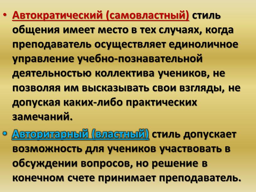 Автократический (самовластный) стиль общения имеет место в тех случаях, когда преподаватель осуществляет единоличное управление учебно-познавательной деятельностью коллектива учеников, не позволяя им высказывать свои взгляды, не…