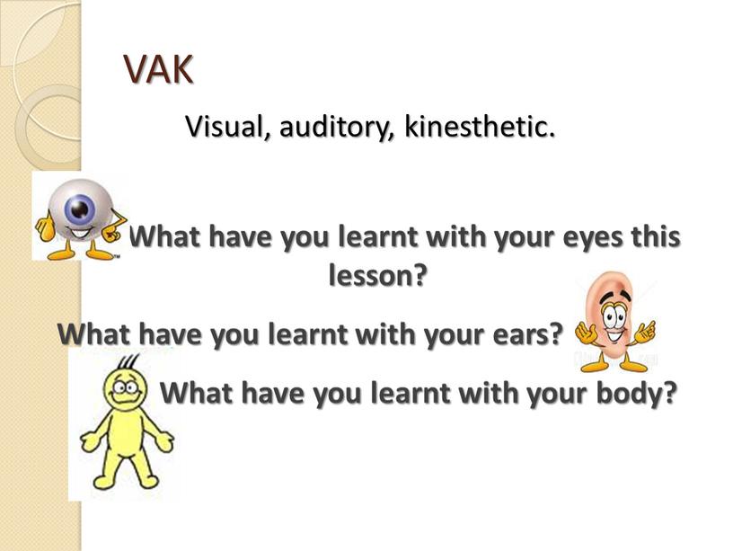 VAK Visual, auditory, kinesthetic