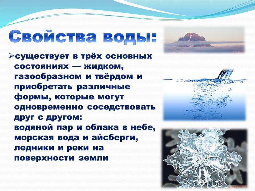 существует в трёх основных состояниях — жидком, газообразном и твёрдом и приобретать различные формы, которые могут одновременно соседствовать друг с другом: водяной пар и облака…