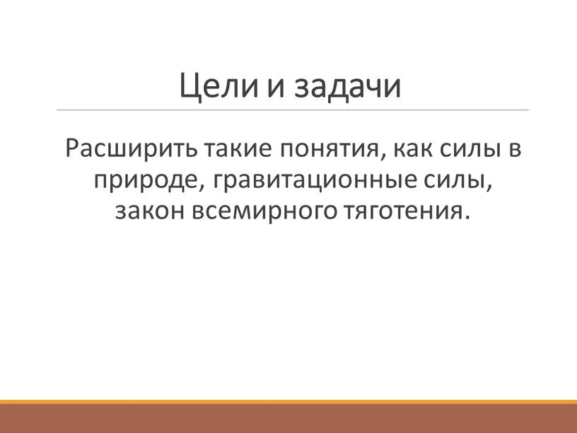 Цели и задачи Расширить такие понятия, как силы в природе, гравитационные силы, закон всемирного тяготения