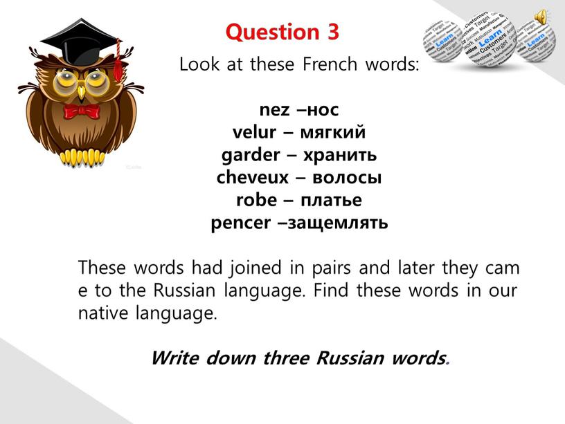 Look at these French words: nez –нос velur – мягкий garder – хранить cheveux – волосы robe – платье pencer –защемлять