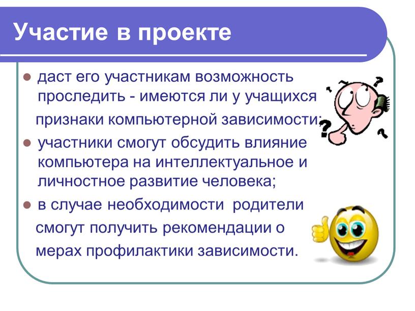 Участие в проекте даст его участникам возможность проследить - имеются ли у учащихся признаки компьютерной зависимости; участники смогут обсудить влияние компьютера на интеллектуальное и личностное…