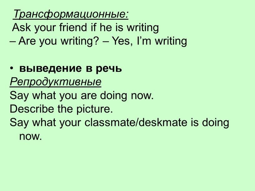 Трансформационные: Ask your friend if he is writing –