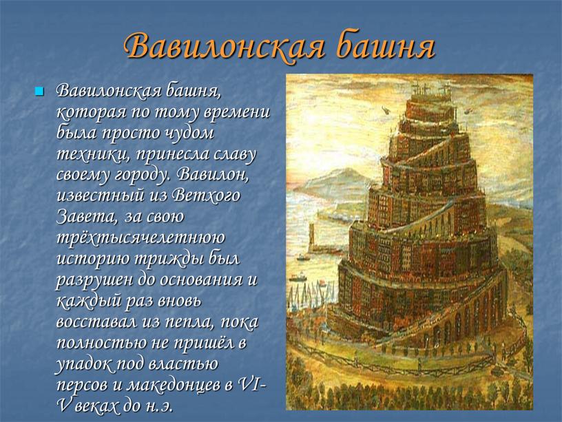 Вавилонская башня Вавилонская башня, которая по тому времени была просто чудом техники, принесла славу своему городу
