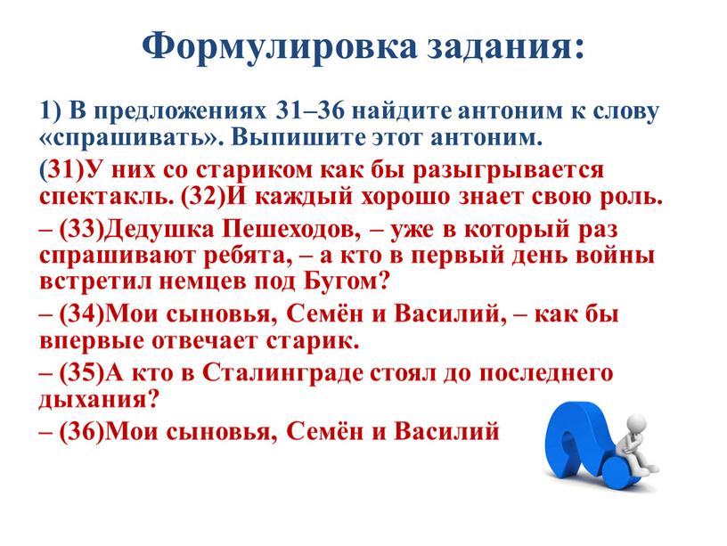 Формулировка задания: 1) В предложениях 31–36 найдите антоним к слову «спрашивать»