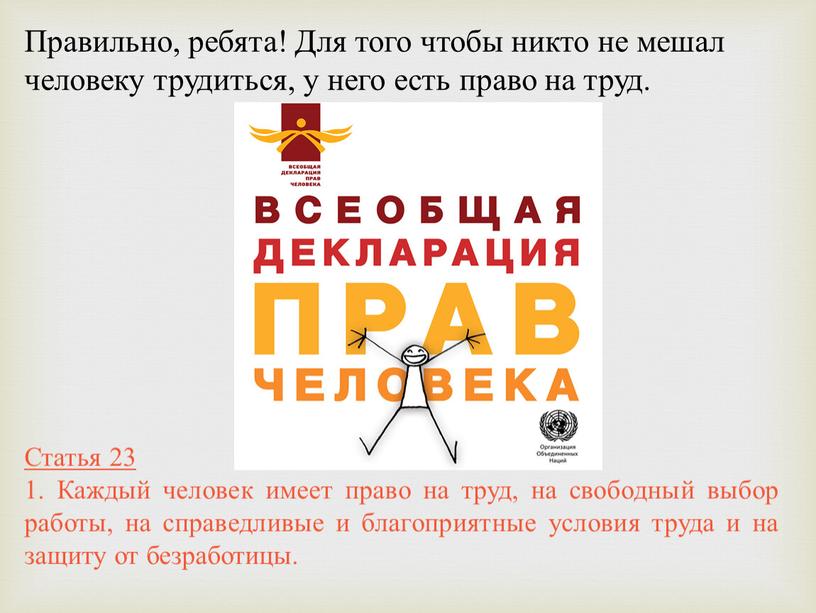 Правильно, ребята! Для того чтобы никто не мешал человеку трудиться, у него есть право на труд