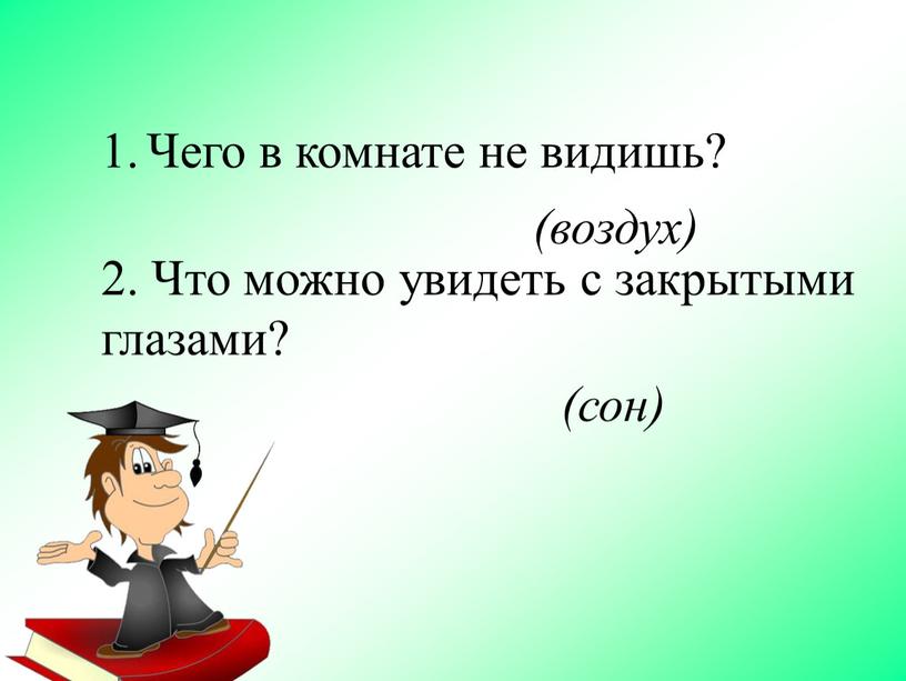 Чего в комнате не видишь? 2. Что можно увидеть с закрытыми глазами? (сон) (воздух)