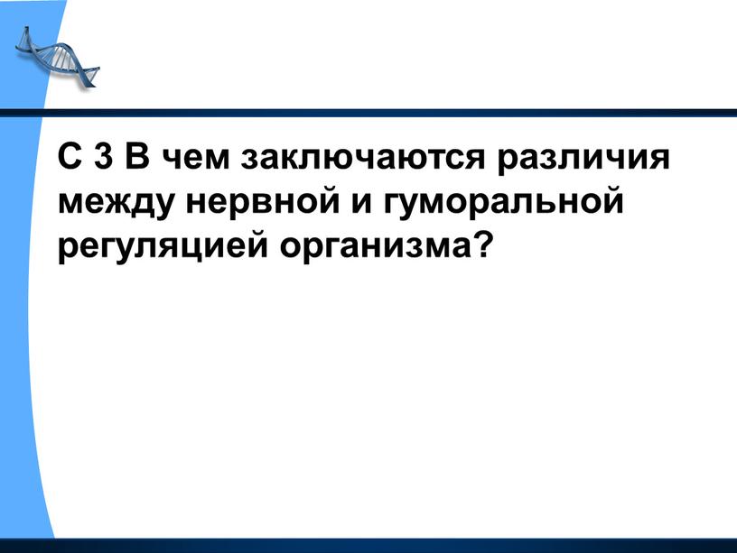 С 3 В чем заключаются различия между нервной и гуморальной регуляцией организма?