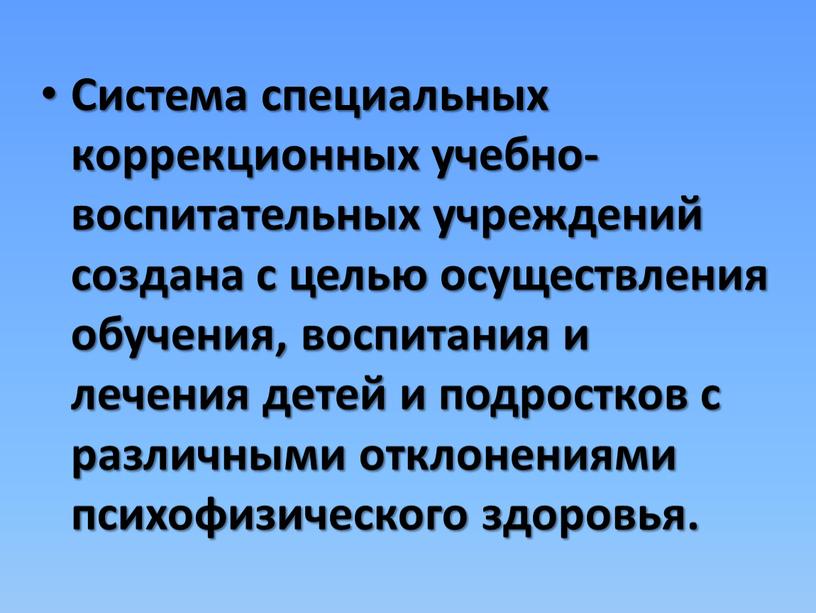 Система специальных коррекционных учебно-воспитательных учреждений создана с целью осуществления обучения, воспитания и лечения детей и подростков с различными отклонениями психофизического здоровья