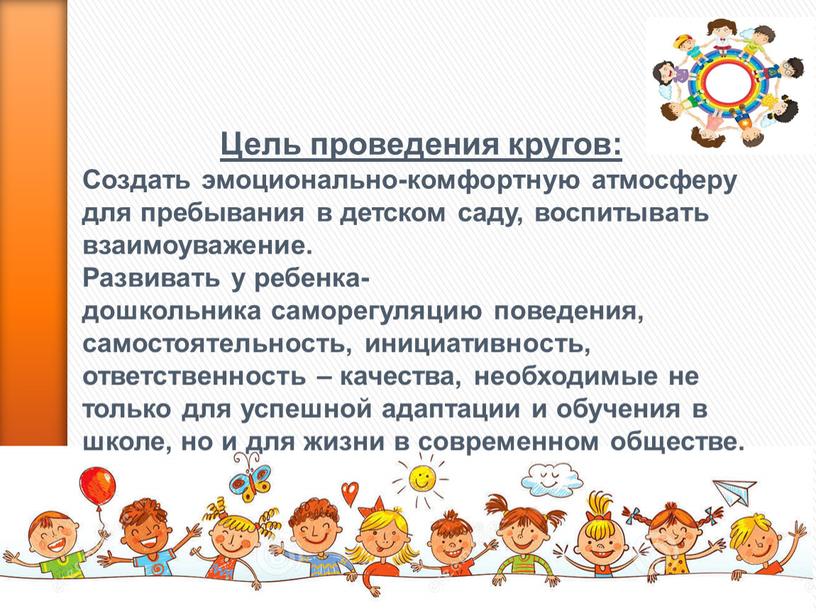 Цель проведения кругов: Создать эмоционально-комфортную атмосферу для пребывания в детском саду, воспитывать взаимоуважение