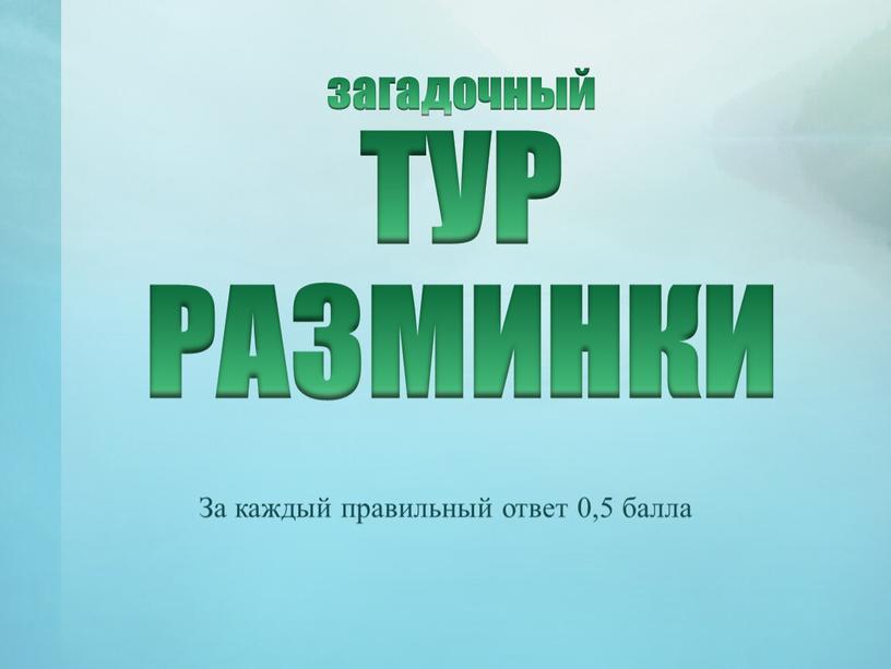 ТУР РАЗМИНКИ За каждый правильный ответ 0,5 балла