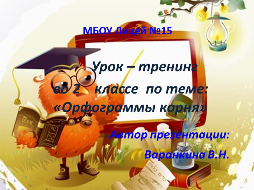 МБОУ Лицей №15 Урок – тренинг во 2 классе по теме: «Орфограммы корня»