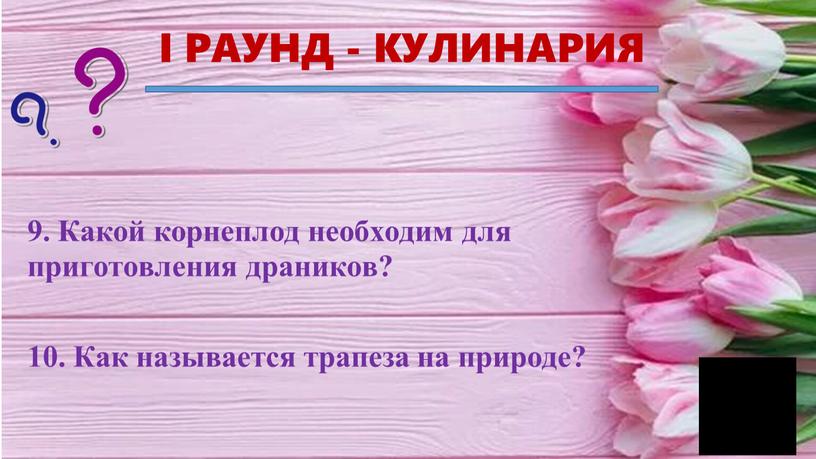 I РАУНД - КУЛИНАРИЯ 9. Какой корнеплод необходим для приготовления драников? 10