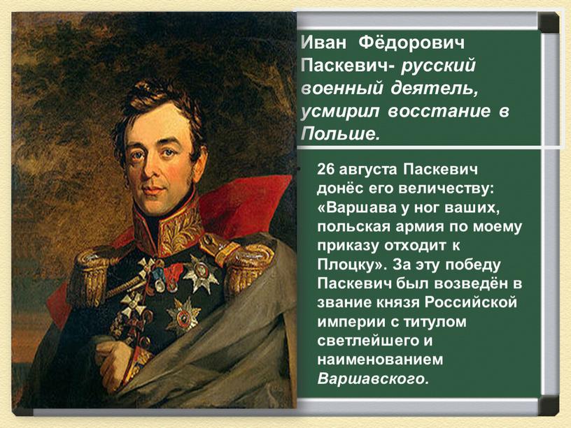 Иван Фёдорович Паскевич- русский военный деятель, усмирил восстание в