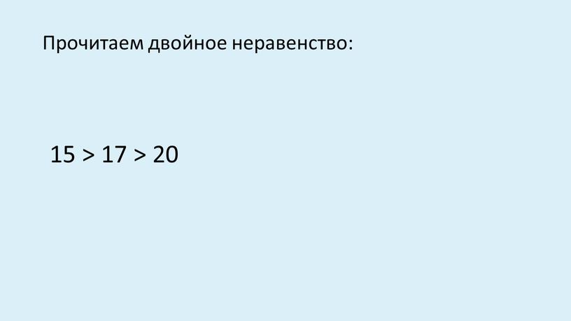 Прочитаем двойное неравенство: 15 > 17 > 20