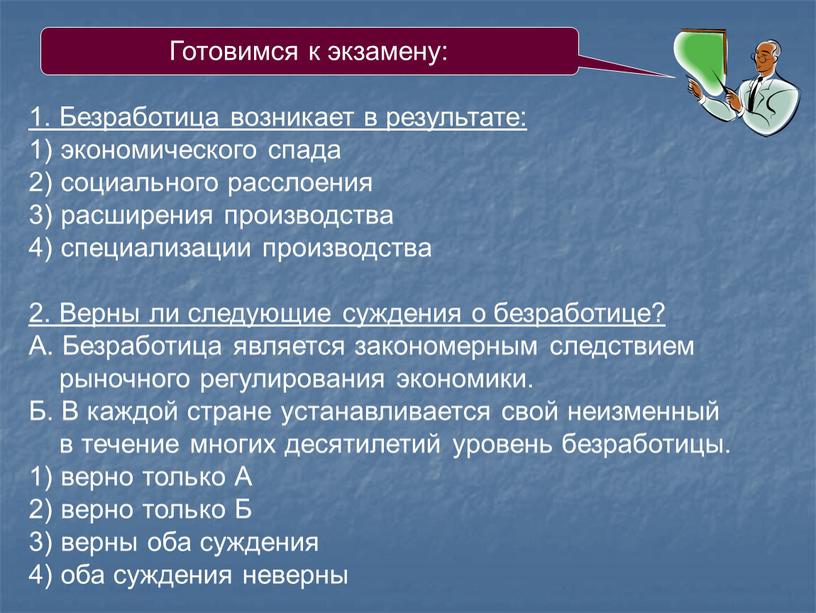 Готовимся к экзамену: 1. Безработица возникает в результате: 1) экономического спада 2) социального расслоения 3) расширения производства 4) специализации производства 2