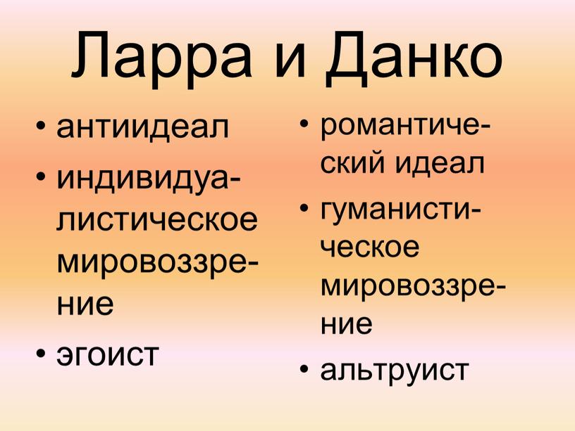 Ларра и Данко антиидеал индивидуа-листическое мировоззре-ние эгоист романтиче-ский идеал гуманисти-ческое мировоззре-ние альтруист