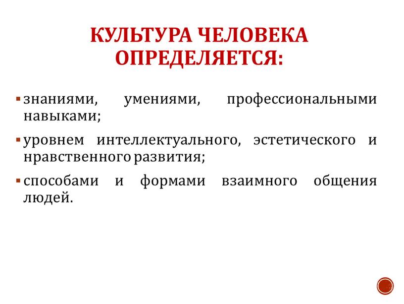 Культура человека определяется: знаниями, умениями, профессиональными навыками; уровнем интеллектуального, эстетического и нравственного развития; способами и формами взаимного общения людей