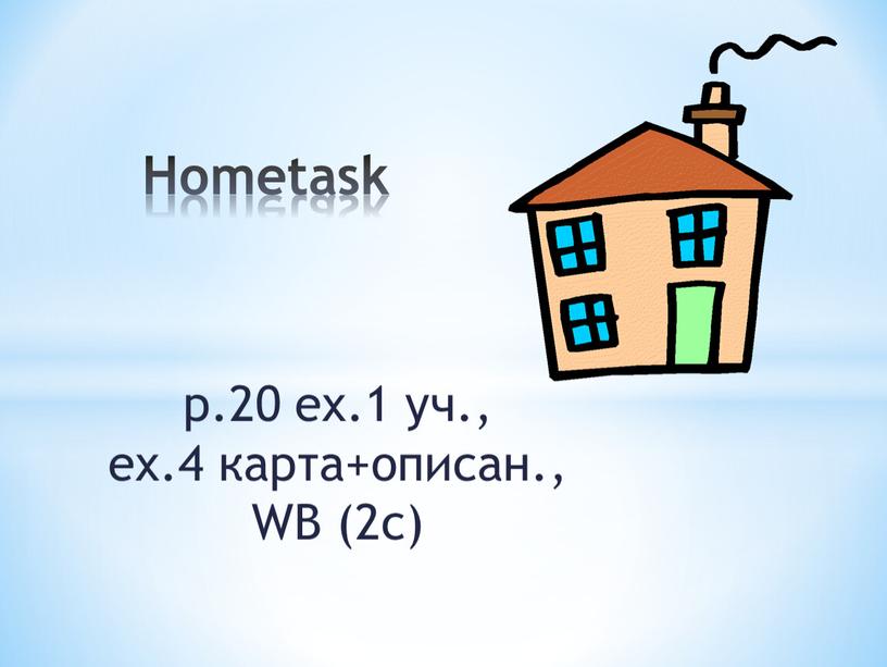 p.20 ex.1 уч., ex.4 карта+описан., WB (2c) Hometask