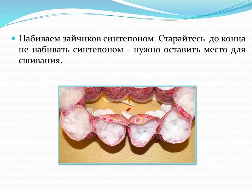 Набиваем зайчиков синтепоном. Старайтесь до конца не набивать синтепоном - нужно оставить место для сшивания