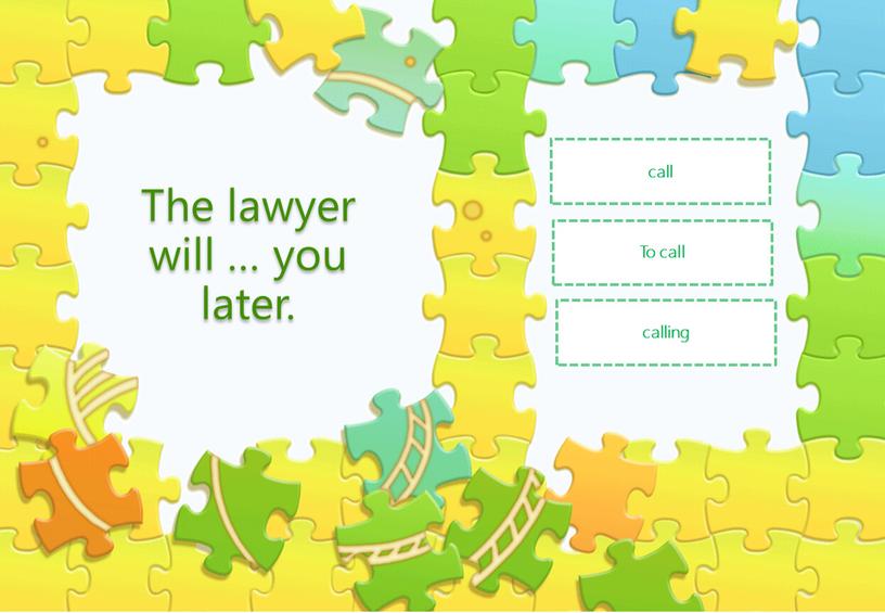 The lawyer will … you later. To call call calling