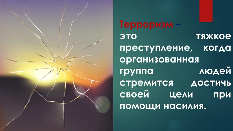 Терроризм – это тяжкое преступление, когда организованная группа людей стремится достичь своей цели при помощи насилия