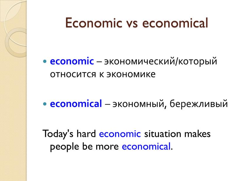 Economic vs economical еconomic – экономический/который относится к экономике economical – экономный, бережливый