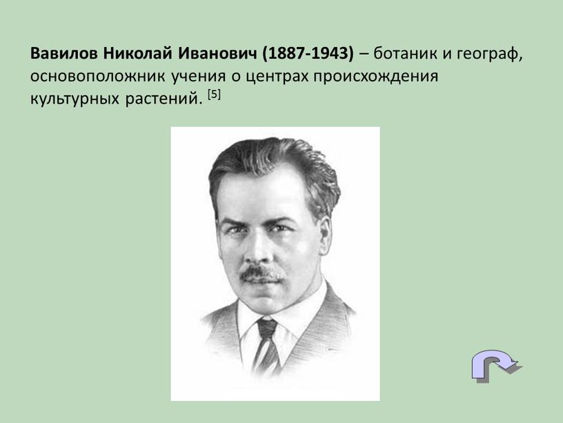 Вавилов Николай Иванович (1887-1943) – ботаник и географ, основоположник учения о центрах происхождения культурных растений