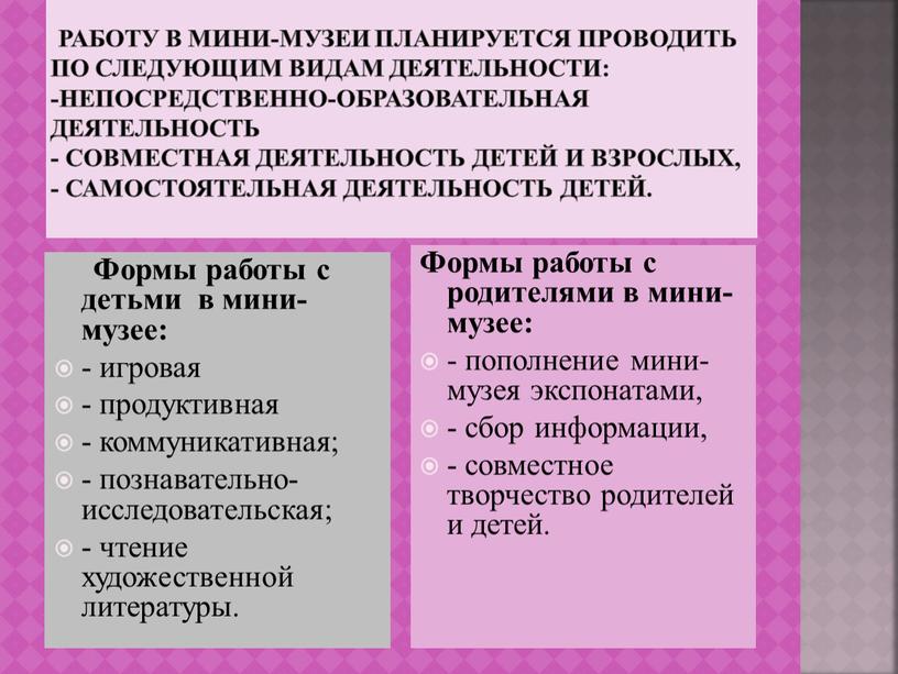 Работу в мини-музеи планируется проводить по следующим видам деятельности: -непосредственно-образовательная деятельность - совместная деятельность детей и взрослых, - самостоятельная деятельность детей