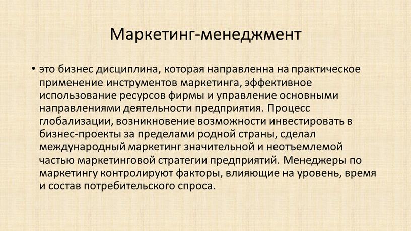 Маркетинг-менеджмент это бизнес дисциплина, которая направленна на практическое применение инструментов маркетинга, эффективное использование ресурсов фирмы и управление основными направлениями деятельности предприятия