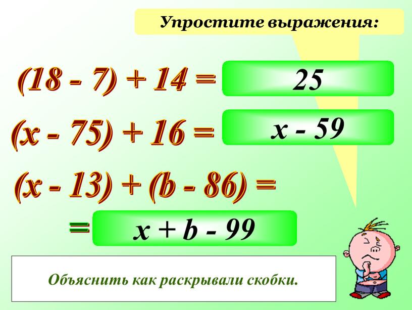 Упростите выражения: (18 - 7) + 14 = (х - 75) + 16 = х - 75 + 16 (х - 13) + (b -…