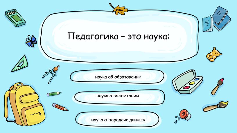 Педагогика – это наука: наука об образовании наука о воспитании наука о передаче данных